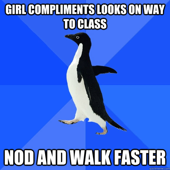 Girl compliments looks on way to class nod and walk faster  Socially Awkward Penguin