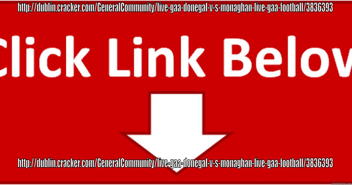 HTTP://DUBLIN.CRACKER.COM/GENERALCOMMUNITY/LIVE-GAA-DONEGAL-V-S-MONAGHAN-LIVE-GAA-FOOTBALL/3836393 HTTP://DUBLIN.CRACKER.COM/GENERALCOMMUNITY/LIVE-GAA-DONEGAL-V-S-MONAGHAN-LIVE-GAA-FOOTBALL/3836393 Misc