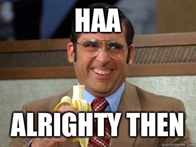 Haa Alrighty then  Brick Tamland