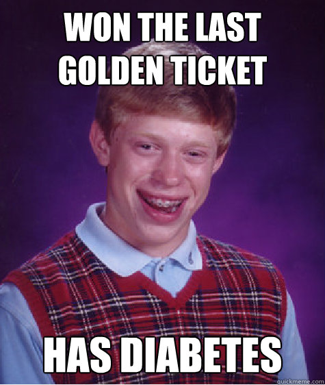Won the last golden ticket Has diabetes  Bad Luck Brian