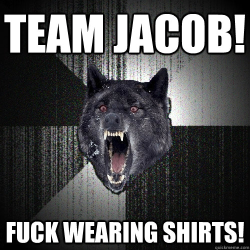 Team jacob!  Fuck wearing shirts!  Insanity Wolf