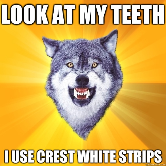 Look at my teeth I use crest white strips  Courage Wolf
