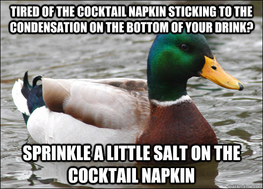 tired of the cocktail napkin sticking to the condensation on the bottom of your drink? sprinkle a little salt on the cocktail napkin - tired of the cocktail napkin sticking to the condensation on the bottom of your drink? sprinkle a little salt on the cocktail napkin  Actual Advice Mallard