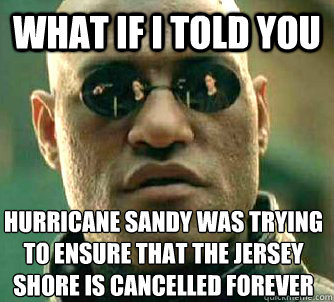 What if I told you Hurricane Sandy was trying to ensure that the Jersey Shore is cancelled forever  Matrix Morpheus