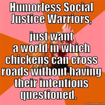 HUMORLESS SOCIAL JUSTICE WARRIORS, JUST WANT A WORLD IN WHICH CHICKENS CAN CROSS ROADS WITHOUT HAVING THEIR INTENTIONS QUESTIONED.    Anti-Joke Chicken