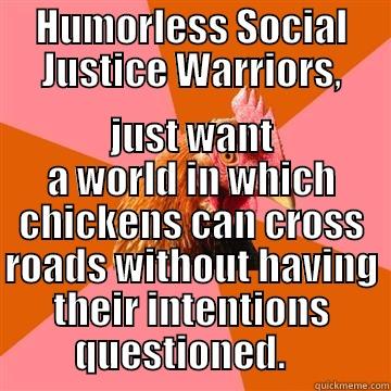 HUMORLESS SOCIAL JUSTICE WARRIORS, JUST WANT A WORLD IN WHICH CHICKENS CAN CROSS ROADS WITHOUT HAVING THEIR INTENTIONS QUESTIONED.    Anti-Joke Chicken