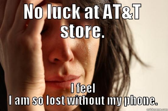 NO LUCK AT AT&T STORE. I FEEL I AM SO LOST WITHOUT MY PHONE. First World Problems