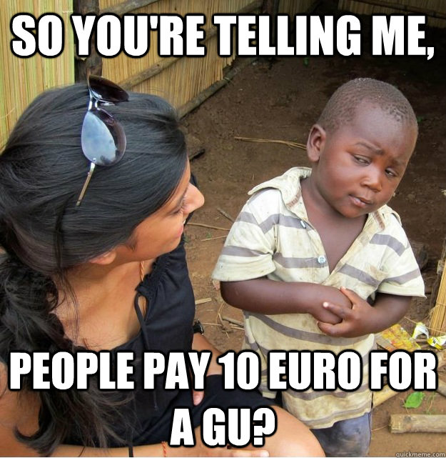 So you're telling me, people pay 10 euro for a GU?  Skeptical Third World Kid