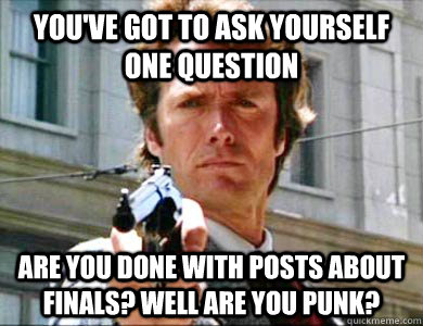 You've got to ask yourself one question Are you done with posts about finals? Well are you punk? - You've got to ask yourself one question Are you done with posts about finals? Well are you punk?  Courteous Clint Eastwood