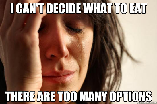 I can't decide what to eat There are too many options   First World Problems