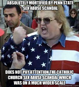 Absolutely mortified by Penn State sex abuse scandal Does not pay attention the Catholic Church sex abuse scandal which was on a much wider scale  Clueless American