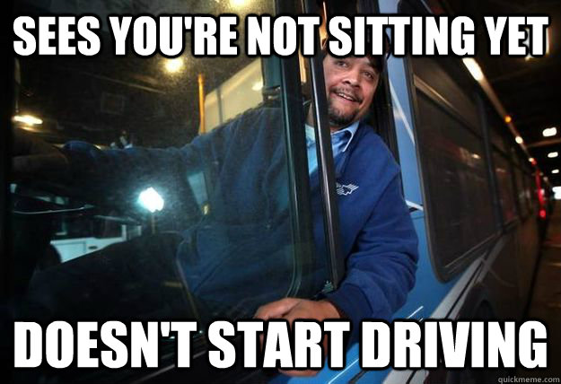 sees you're not sitting yet doesn't start driving - sees you're not sitting yet doesn't start driving  Good Guy Bus Driver