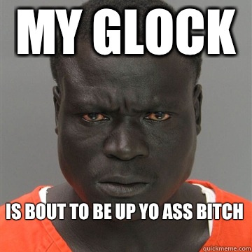 My glock Is bout to be up yo ass bitch   Harmless Black Guy