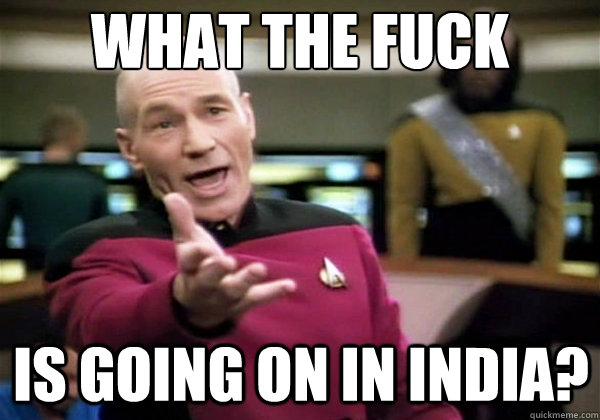 What the fuck is going on in india?  Why The Fuck Picard