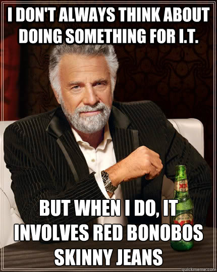I don't always think about doing something for I.T. but when I do, it involves red Bonobos skinny jeans  The Most Interesting Man In The World