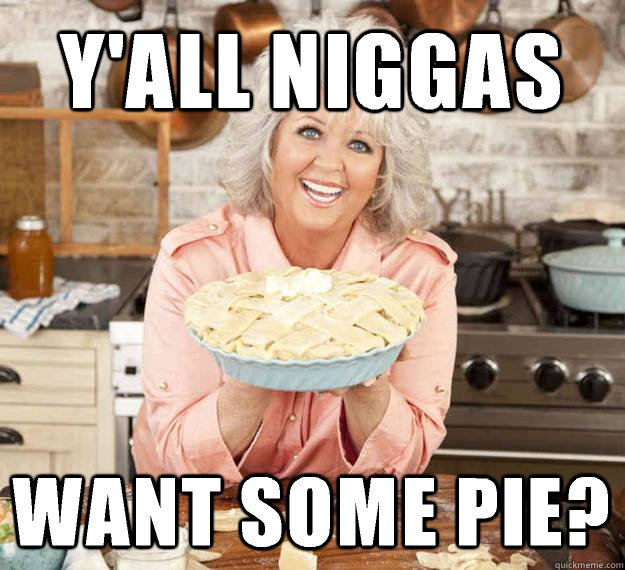 Y'all Niggas Want some pie?  