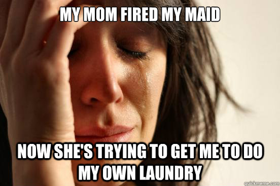 My mom fired my maid now she's trying to get me to do my own laundry  First World Problems