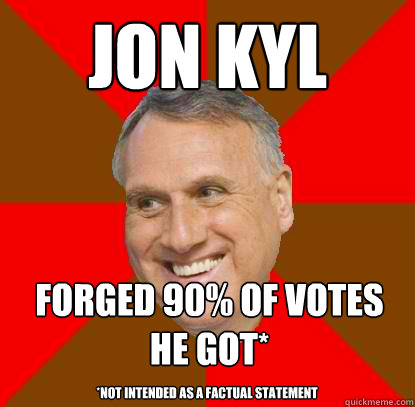 Jon Kyl Forged 90% of votes he got* *Not intended as a factual statement  