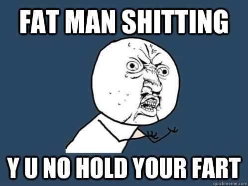 fat man shitting y u no hold your fart  Y U No