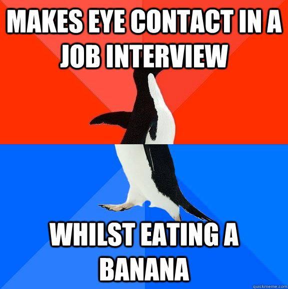 Makes eye contact in a job interview Whilst eating a banana  Socially Awesome Awkward Penguin