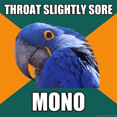 throat slightly sore mono  Paranoid Parrot