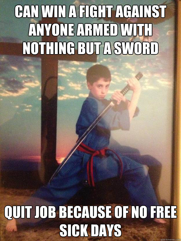 Can win a fight against anyone armed with nothing but a sword Quit job because of no free sick days - Can win a fight against anyone armed with nothing but a sword Quit job because of no free sick days  American Christ Samurai