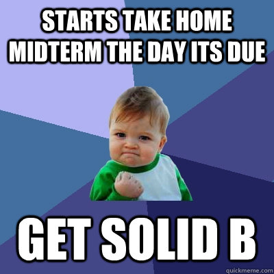 Starts Take home midterm the day its due Get Solid b   Success Kid