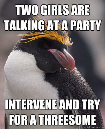 Two girls are talking at a party intervene and try for a threesome  Socially Overconfident Penguin