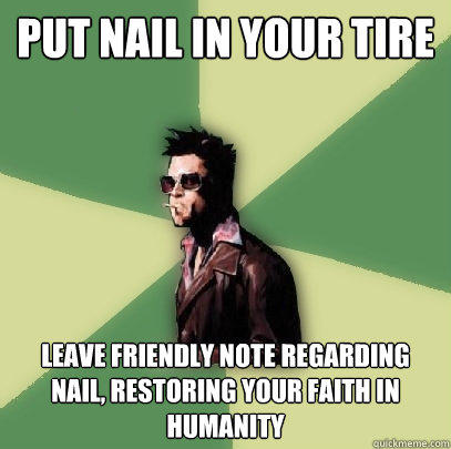 Put nail in your tire Leave friendly note regarding nail, restoring your faith in humanity  