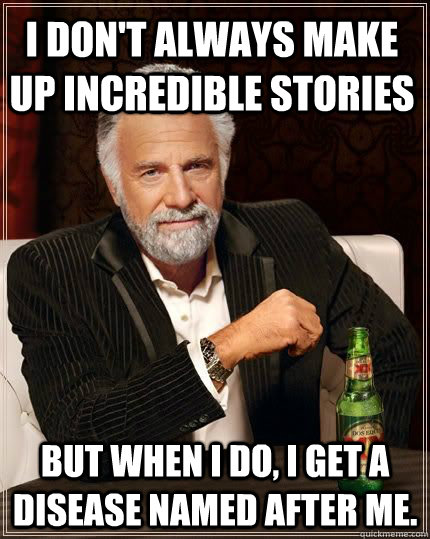 I don't always make up incredible stories but when I do, I get a disease named after me.  Most Interesting Man in the World