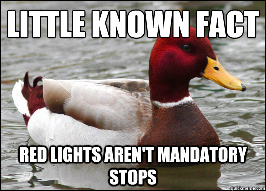 Little known fact
 red lights aren't mandatory stops  Malicious Advice Mallard