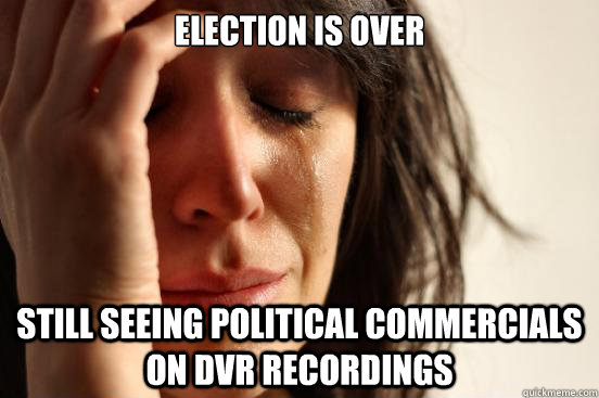 Election is over still seeing political commercials on DVR recordings  First World Problems