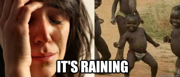  It's raining -  It's raining  First World Problems  Third World Success