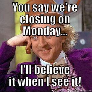 YOU SAY WE'RE CLOSING ON MONDAY... I'LL BELIEVE IT WHEN I SEE IT! Condescending Wonka
