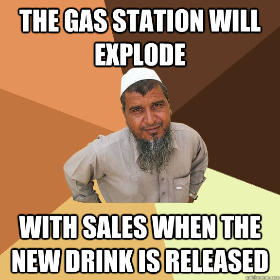 the gas station will explode with sales when the new drink is released  Ordinary Muslim Man