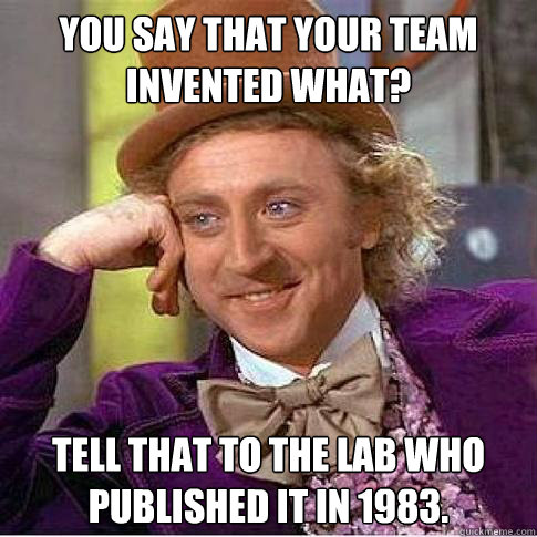 You say that your team invented what? Tell that to the lab who published it in 1983. - You say that your team invented what? Tell that to the lab who published it in 1983.  Condescending Willy Wonka