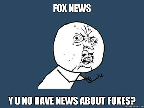 fox news y u no have news about foxes?  Y U No