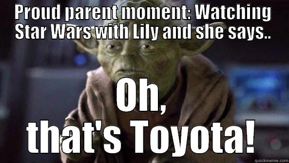 PROUD PARENT MOMENT: WATCHING STAR WARS WITH LILY AND SHE SAYS.. OH, THAT'S TOYOTA! True dat, Yoda.