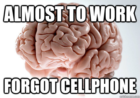 Almost to work forgot cellphone  Scumbag Brain