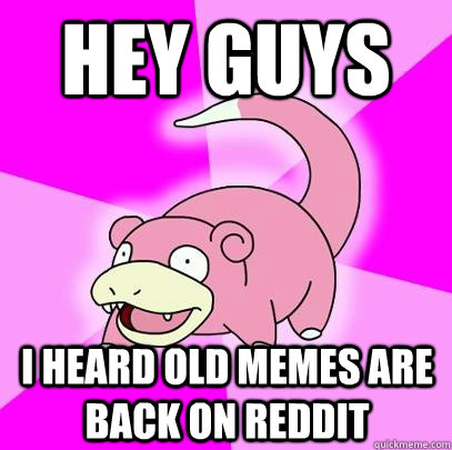 Hey guys I heard old memes are back on reddit  Slowpoke