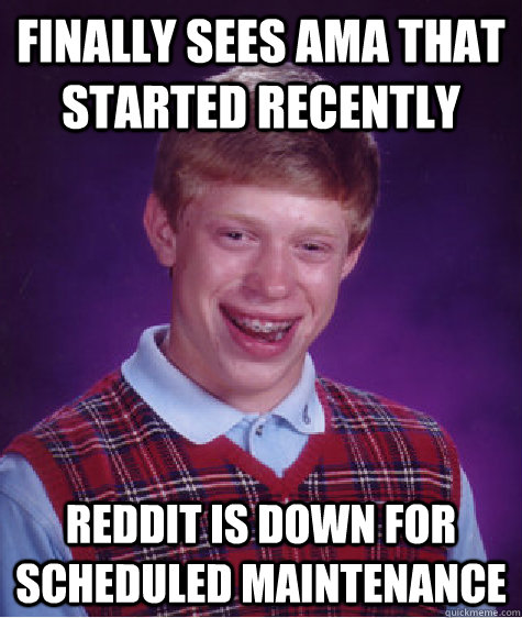 finally sees ama that started recently reddit is down for scheduled maintenance   Bad Luck Brian