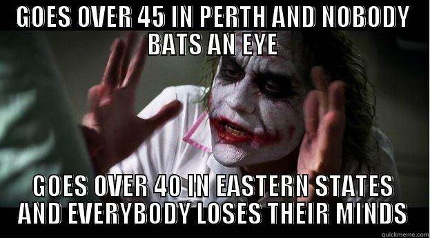 GOES OVER 45 IN PERTH AND NOBODY BATS AN EYE GOES OVER 40 IN EASTERN STATES AND EVERYBODY LOSES THEIR MINDS Joker Mind Loss