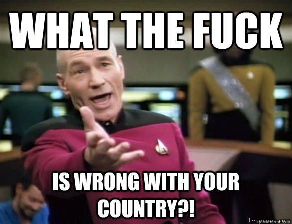 what the fuck is wrong with your country?!  Annoyed Picard HD