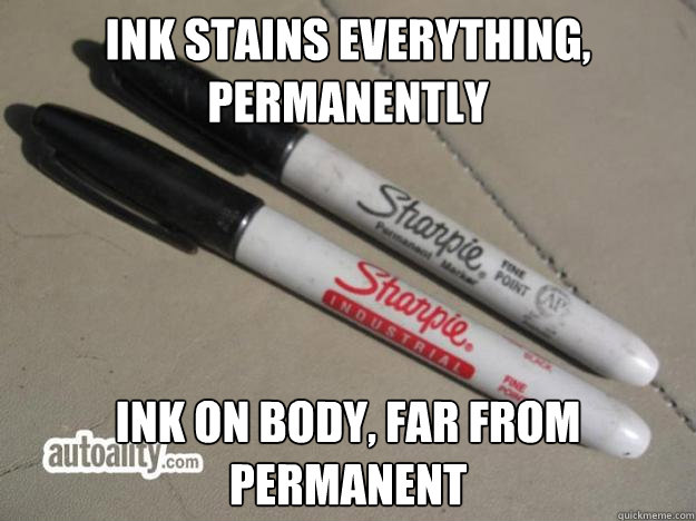 ink stains everything, permanently ink on body, far from permanent  Scumbag Sharpie