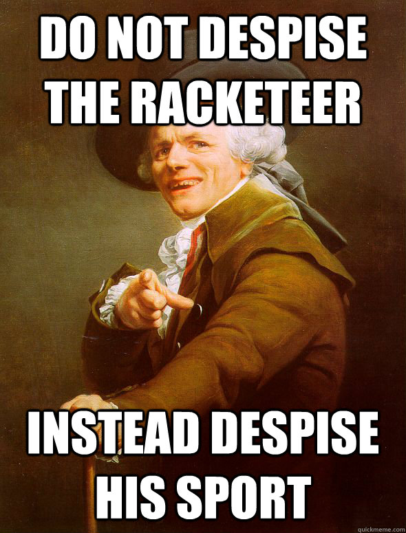 do not despise the racketeer instead despise his sport  Joseph Ducreux
