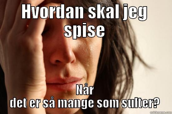 HVORDAN SKAL JEG SPISE NÅR DET ER SÅ MANGE SOM SULTER? First World Problems