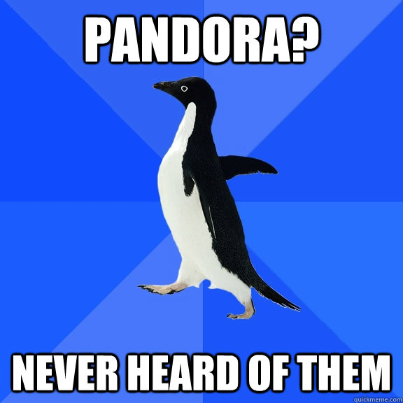 Pandora? Never heard of them - Pandora? Never heard of them  Socially Awkward Penguin