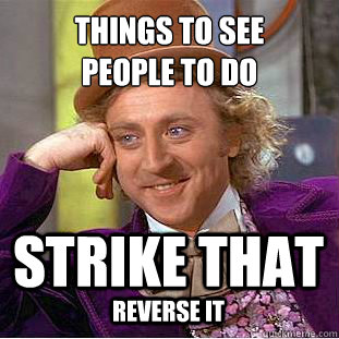 things to see
people to do strike that reverse it  Creepy Wonka