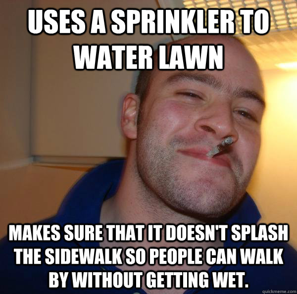 uses a sprinkler to water lawn makes sure that it doesn't splash the sidewalk so people can walk by without getting wet.  - uses a sprinkler to water lawn makes sure that it doesn't splash the sidewalk so people can walk by without getting wet.   Misc