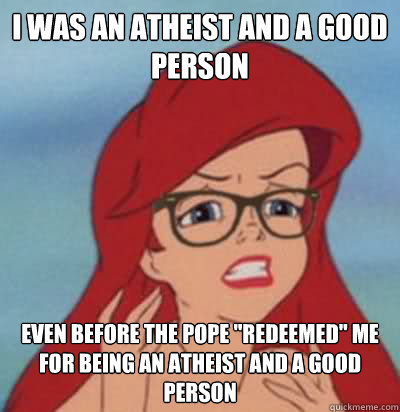 I was an atheist and a good person even before the pope 